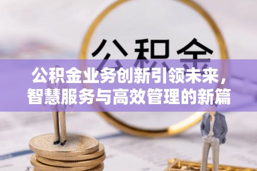 临澧公积金业务创新引领未来，智慧服务与高效管理的新篇章
