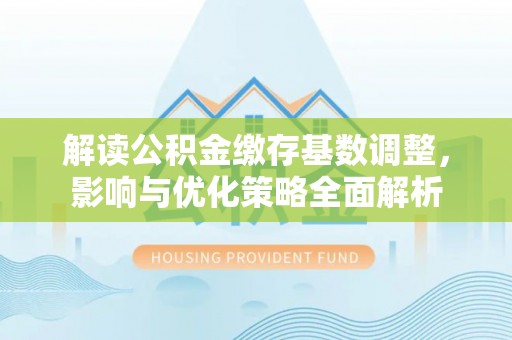 临澧解读公积金缴存基数调整，影响与优化策略全面解析