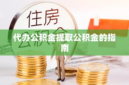 临澧代办公积金提取公积金的指南