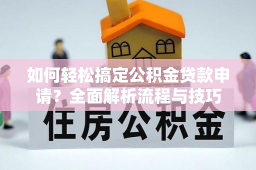 临澧如何轻松搞定公积金贷款申请？全面解析流程与技巧