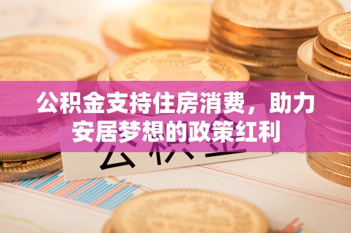 临澧公积金支持住房消费，助力安居梦想的政策红利