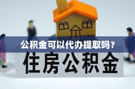 临澧公积金可以代办提取吗？