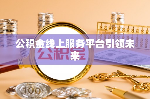 临澧公积金线上服务平台引领未来