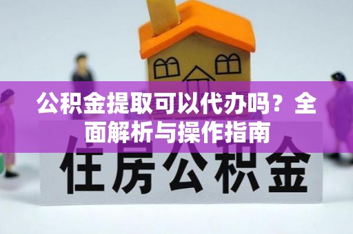 临澧公积金提取可以代办吗？全面解析与操作指南