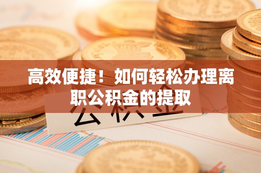 临澧高效便捷！如何轻松办理离职公积金的提取