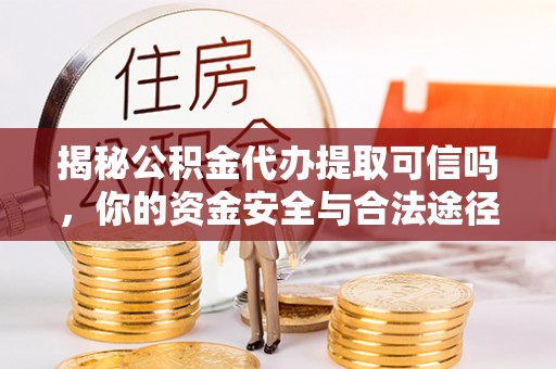 临澧揭秘公积金代办提取可信吗，你的资金安全与合法途径全解析