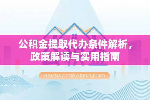 临澧公积金提取代办条件解析，政策解读与实用指南