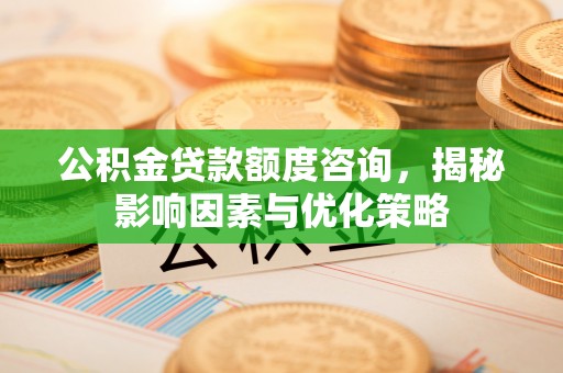 临澧公积金贷款额度咨询，揭秘影响因素与优化策略