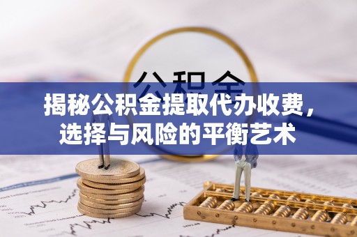 临澧揭秘公积金提取代办收费，选择与风险的平衡艺术