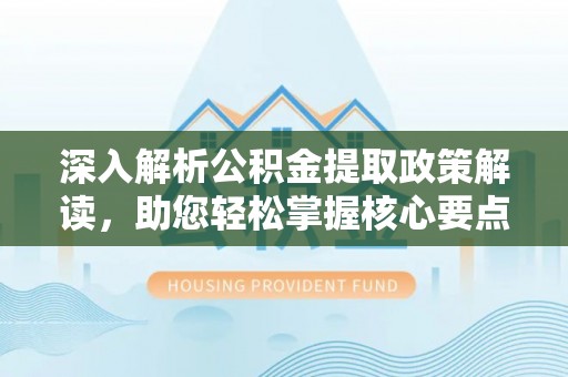 临澧深入解析公积金提取政策解读，助您轻松掌握核心要点