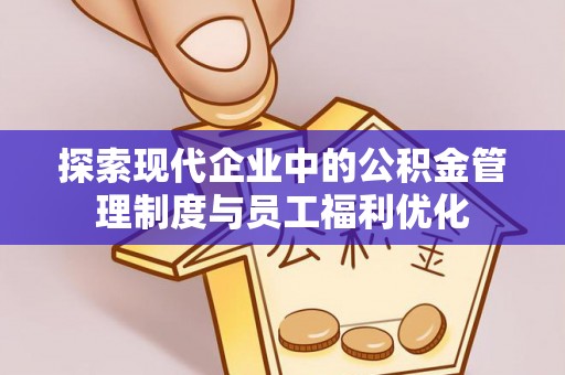 临澧探索现代企业中的公积金管理制度与员工福利优化