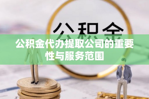临澧公积金代办提取公司的重要性与服务范围