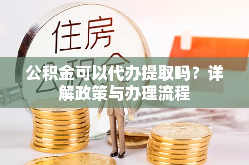 临澧公积金可以代办提取吗？详解政策与办理流程