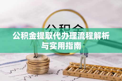 临澧公积金提取代办理流程解析与实用指南