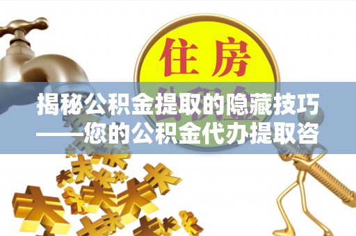 临澧揭秘公积金提取的隐藏技巧——您的公积金代办提取咨询指南