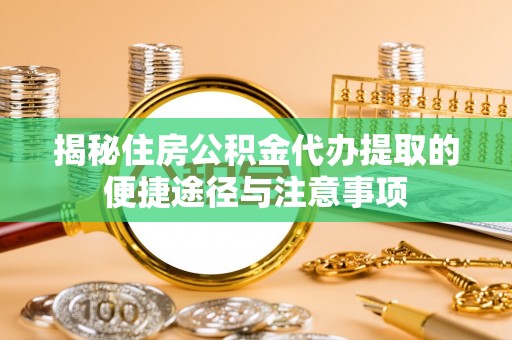 临澧揭秘住房公积金代办提取的便捷途径与注意事项