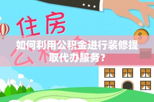 临澧如何利用公积金进行装修提取代办服务？
