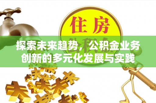 临澧探索未来趋势，公积金业务创新的多元化发展与实践