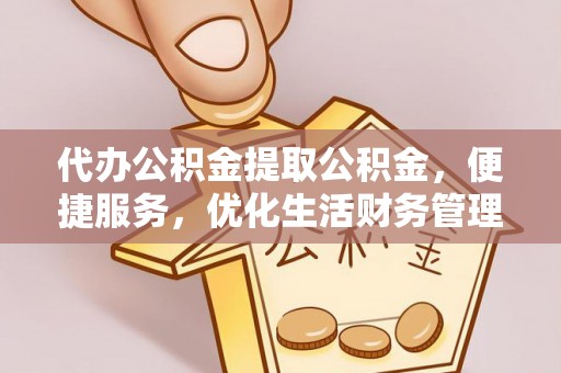 临澧代办公积金提取公积金，便捷服务，优化生活财务管理