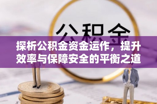 临澧探析公积金资金运作，提升效率与保障安全的平衡之道