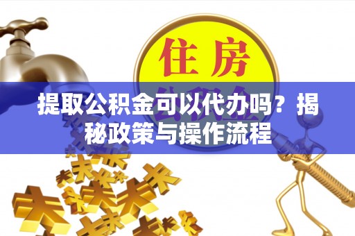 临澧提取公积金可以代办吗？揭秘政策与操作流程