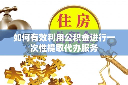 临澧如何有效利用公积金进行一次性提取代办服务