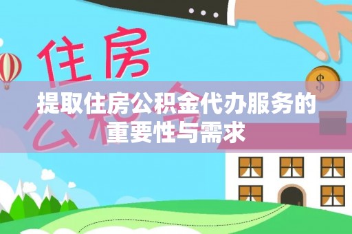 临澧提取住房公积金代办服务的重要性与需求