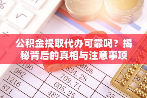 临澧公积金提取代办可靠吗？揭秘背后的真相与注意事项