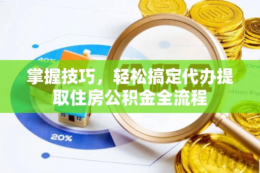 临澧掌握技巧，轻松搞定代办提取住房公积金全流程