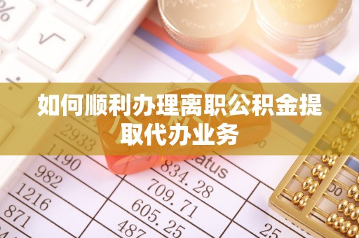 临澧如何顺利办理离职公积金提取代办业务