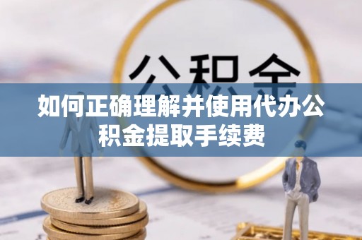 临澧如何正确理解并使用代办公积金提取手续费