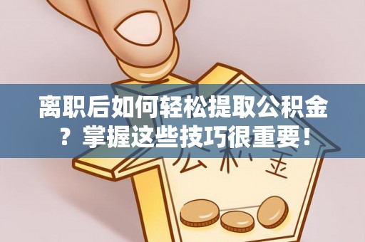 临澧离职后如何轻松提取公积金？掌握这些技巧很重要！