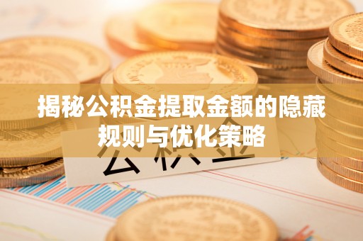 临澧揭秘公积金提取金额的隐藏规则与优化策略