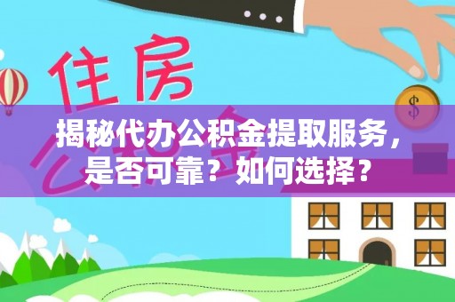 临澧揭秘代办公积金提取服务，是否可靠？如何选择？