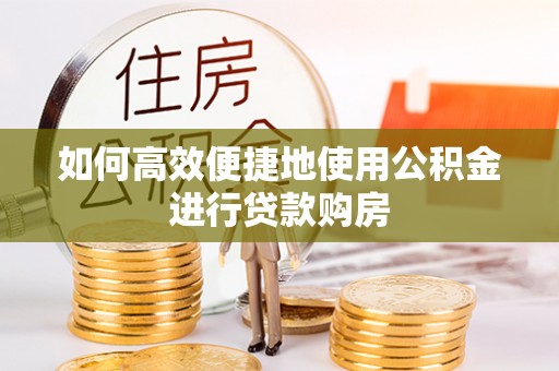 临澧如何高效便捷地使用公积金进行贷款购房