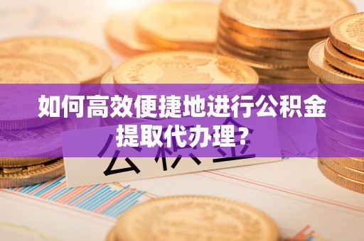 临澧如何高效便捷地进行公积金提取代办理？