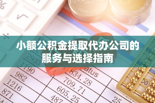 临澧小额公积金提取代办公司的服务与选择指南