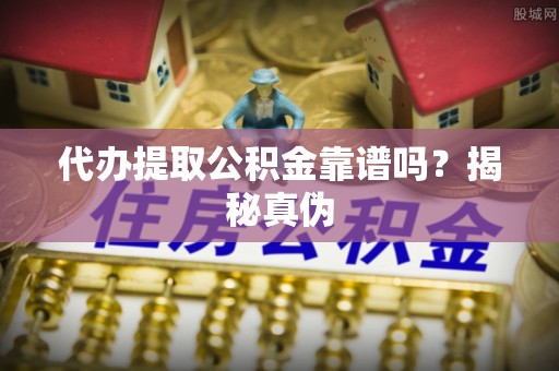 临澧代办提取公积金靠谱吗？揭秘真伪