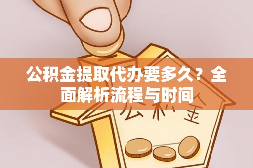 临澧公积金提取代办要多久？全面解析流程与时间