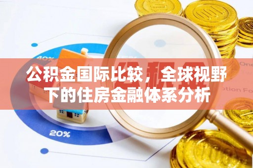 临澧公积金国际比较，全球视野下的住房金融体系分析